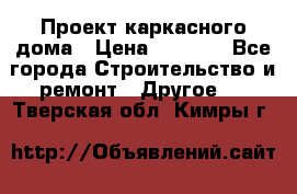 Проект каркасного дома › Цена ­ 8 000 - Все города Строительство и ремонт » Другое   . Тверская обл.,Кимры г.
